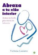 Abraza a tu niño interior : nunca es tarde para sanar tu infancia