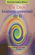 Un Dios locamente enamorado de ti : fragmentos de oración y vida interior