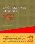 La cuarta vía al poder : Venezuela, Colombia, Ecuador