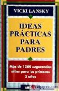 Ideas prácticas para padres : más de 1500 sugerencias útiles para los primeros 5 años