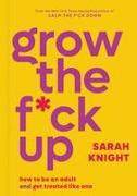 Grow the F*ck Up: How to Be an Adult and Get Treated Like One