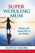 Super Working Mum: Living and Loving Life To The Fullest