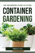 THE BEGINNERS GUIDE TO START CONTAINER GARDENING