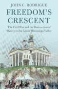 Freedom's Crescent: The Civil War and the Destruction of Slavery in the Lower Mississippi Valley