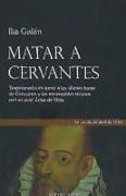 Matar a Cervantes : tragicomedia en torno a las últimas horas de Cervantes y sus memorables sucesos con su rival, Lope de Vega