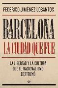 Barcelona : la ciudad que fue : la libertad y la cultura que el nacionalismo destruyó