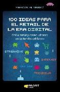 100 ideas para el retail de la era digital : cómo atraer y retener clientes en las tiendas del futuro