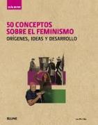50 conceptos sobre el feminismo : orígenes, ideas y desarrollo