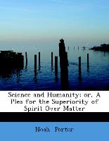 Science and Humanity, Or, a Plea for the Superiority of Spirit Over Matter