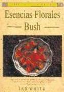 Esencias florales Bush : para aquellos que buscan un libro de referencia, bellamente ilustrado, conciso, cálido y personal-- este es su libro