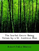 The Scarlet Gown: Being Verses by a St. Andrews Man