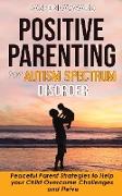 Positive Parenting for Autism Spectrum Disorder: How to Stop Yelling and Love More Children with Autism and ADHD! Peaceful Parent Strategies to Help C