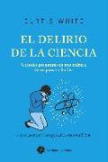 El delirio de la ciencia : grandes preguntas en una cultura de respuestas fáciles