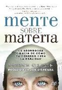 Mente sobre materia : la asombrosa ciencia de cómo tu cerebro crea la realidad