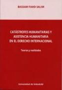 Catástrofes humanitarias y asistencia humanitaria en el derecho internacional : teorías y realidades