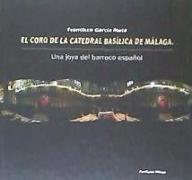 El Coro de la Catedral Basílica de Málaga : una joya del barroco español