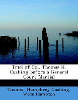 Trial of Col. Thomas H. Cushing before a General Court Martial