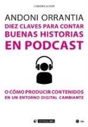 Diez claves para contar buenas historias en podcast : o como producir contenidos en un entorno digital cambiante