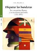 Disputar las banderas : los comunistas, España y las cuestiones nacionales, 1921-1982