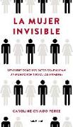 La mujer invisible : descubre cómo los datos configuran un mundo hecho por y para los hombres