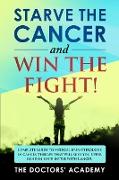 Starve the Cancer and Win the Fight!: Complete Guide to Medical Breakthroughs in Cancer Therapy that Will Give You Upper Hand in Your Battle With Canc