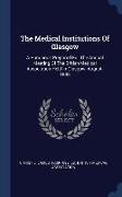 The Medical Institutions Of Glasgow: A Handbook Prepared For The Annual Meeting Of The British Medical Association Held In Glasgow, August, 1888