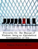 Proverbs, Or, The Manual of Wisdom: Being an Alphabetical Arrangement of the