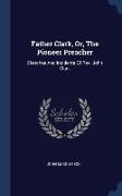 Father Clark, Or, The Pioneer Preacher: Sketches And Incidents Of Rev. John Clark