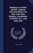 Banking as a Public Service. Address Delivered Before the New York State Bankers' Association at Buffalo, N.Y., 14th June, 1912