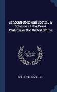 Concentration and Control, a Solution of the Trust Problem in the United States