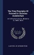 The True Principles Of Pointed Or Christian Architecture: Set Forth In Two Lectures Delivered At St. Marie's, Oscott