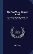 The First Three Kings Of Israel: An Introduction To The Study Of The Reigns Of Saul, David, And Solomon