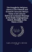 The Struggle for Religious Liberty in the Fifteenth and Sixteenth Centuries, Being a Series of six Lectures Delivered on Sunday Evenings in the South