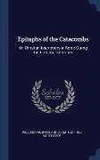 Epitaphs of the Catacombs: Or, Christian Inscriptions in Rome During the First Four Centuries