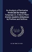 An Analysis of Derivative Words [in] the English Language, or, A key to Their Precise Analytic Definitions by Prefixes and Suffixes