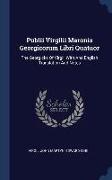 Publii Virgilii Maronis Georgicorum Libri Quatuor: The Georgicks Of Virgil, With And English Translation And Notes