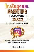 Instagram Marketing Followers 2023 The Ultimate Beginners Guide Become a Real Influencer and Boost your Followers to Millions