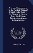 A Lexical Concordance to the Poetical Works of Percy Bysshe Shelley. An Attempt to Classify Every Word Found Therein According to its Signification