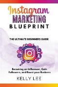 Instagram Marketing Blueprint 2023 The Ultimate Beginners Guide Becoming an Influencer, Gain Followers, and Boost your Business