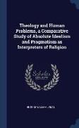 Theology and Human Problems, a Comparative Study of Absolute Idealism and Pragmatism as Interpreters of Religion