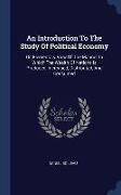 An Introduction To The Study Of Political Economy: Or, Elementary View Of The Manner In Which The Wealth Of Nations Is Produced, Increased, Distribute