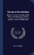 The spy of the Rebellion: Being a True History of the spy System of the United States Army During the Late Rebellion, Revealing Many Secrets of