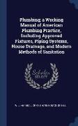 Plumbing, a Working Manual of American Plumbing Practice, Including Approved Fixtures, Piping Systems, House Drainage, and Modern Methods of Sanitatio