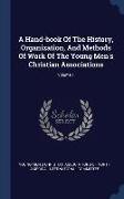 A Hand-book Of The History, Organization, And Methods Of Work Of The Young Men's Christian Associations, Volume 1