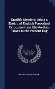 English Metrists, Being a Sketch of English Prosodical Criticism From Elizabethan Times to the Present Day