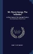 Mr. Henry George, The orthodox: An Examination Of Mr. George's Position As A Systematic Economist