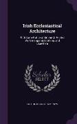 Irish Ecclesiastical Architecture: With Some Notice of Similar or Related Work in England, Scotland, and Elsewhere