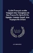 Guide Français-arabe Vulgaire Des Voyageurs Et Des Francs En Syrie Et En Égypte. Comme Suppl. Aux Voyages En Orient