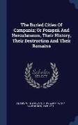 The Buried Cities Of Campania, Or Pompeii And Herculaneum, Their History, Their Destruction And Their Remains