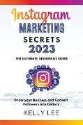 Instagram Marketing Secrets 2023 The Ultimate Beginners Guide Grow your Business and Convert Followers into Dollars